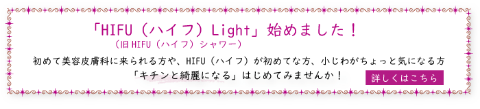 「HIFU（ハイフ）Light」始めました！初めて美容皮膚科に来られる方や、HIFU（ハイフ）が初めてな方、小じわがちょっと気になる方。「キチンと綺麗になる」はじめてみませんか！